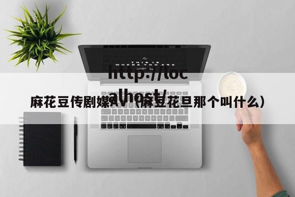 麻花豆传剧媒AV(麻豆花旦那个叫什么)