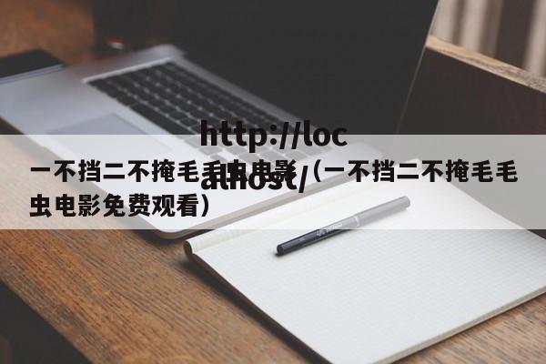 一不挡二不掩毛毛虫电影(一不挡二不掩毛毛虫电影免费观看)