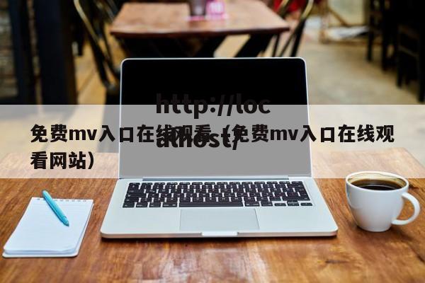 免费mv入口在线观看(免费mv入口在线观看网站)