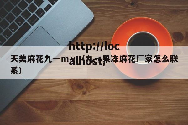 天美麻花九一mv(九一果冻麻花厂家怎么联系)